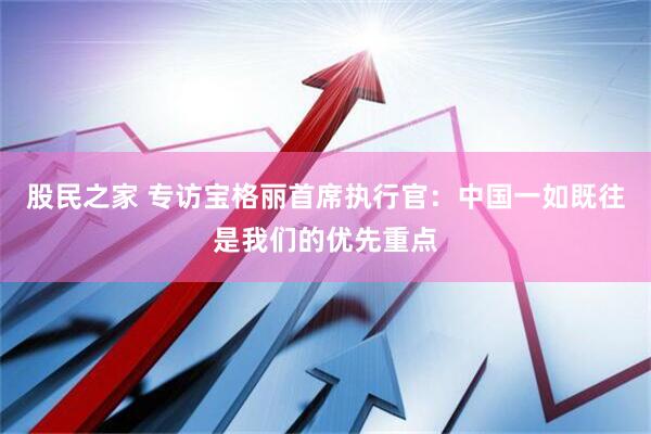 股民之家 专访宝格丽首席执行官：中国一如既往是我们的优先重点