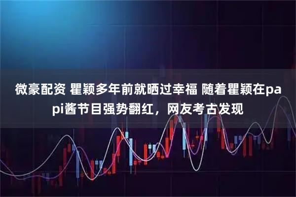 微豪配资 瞿颖多年前就晒过幸福 随着瞿颖在papi酱节目强势翻红，网友考古发现