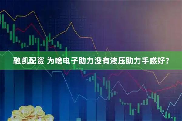 融凯配资 为啥电子助力没有液压助力手感好？